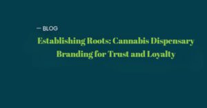 Cultivating Trust A Guide to Cannabis Dispensary Branding for Lasting Loyalty