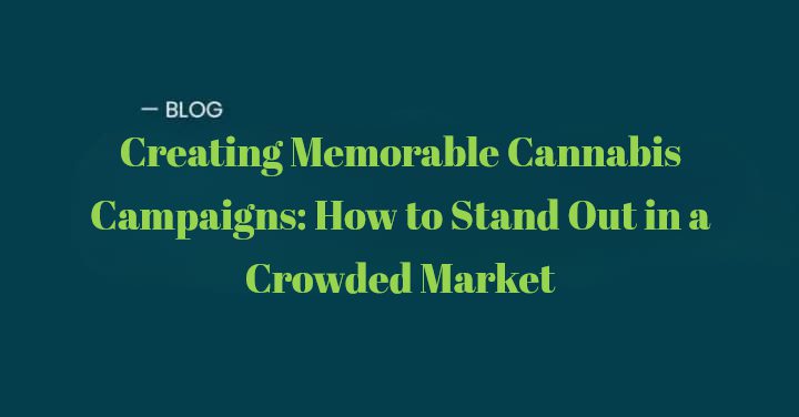 Creating Memorable Cannabis Campaigns: Stand Out in a Crowded Market